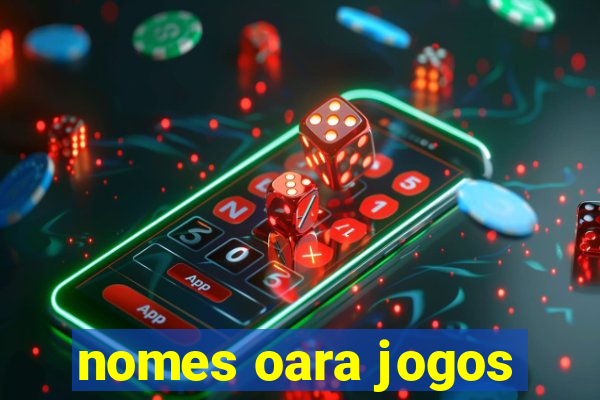 nomes oara jogos